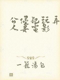 公侵犯玩弄熟睡人妻电影