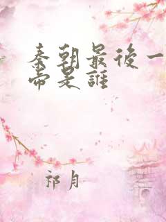 秦朝最后一位皇帝是谁