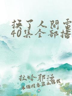 换了人间电视剧40集全部播放免费