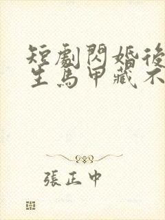 短剧闪婚后傅先生马甲藏不住