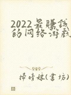 2022最赚钱的网络游戏 2022最赚钱的网络游戏