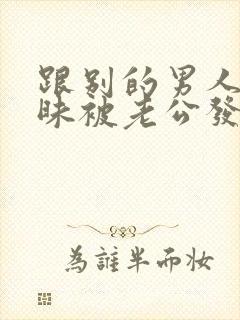 跟别的男人聊暧昧被老公发现要离婚