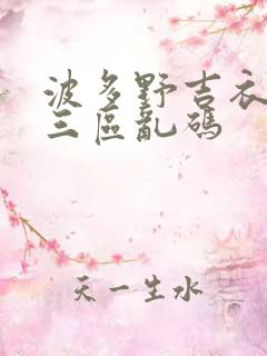 波多野吉衣一二三区乱码