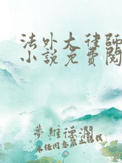 法外大律师苏白小说免费阅读无弹窗 法外大律师苏白小说免费阅读无弹窗