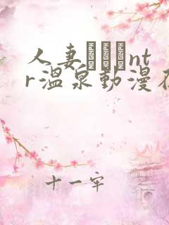 人妻ナンパntr温泉动漫在哪看