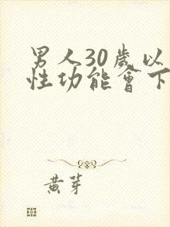男人30岁以上性功能会下降吗