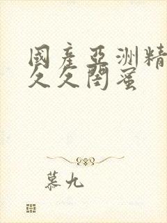 国产亚洲精品久久久闺蜜