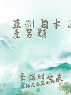 亚洲 日本 国产另类