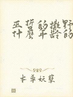巫哲的撒野适合什么年龄的人看