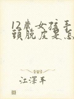 12岁女孩手指头脱皮是怎么回事