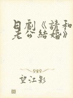 日剧《请和我的老公结婚》热播