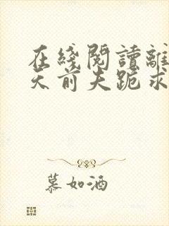 在线阅读离婚当天前夫跪求我复合 在线阅读离婚当天前夫跪求我复合