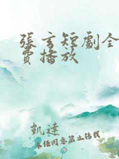 张玄短剧全集免费播放