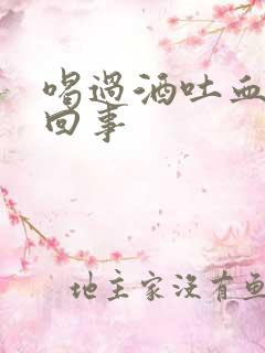 喝过酒吐血怎么回事
