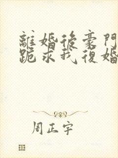 离婚后豪门前夫跪求我复婚免费下载