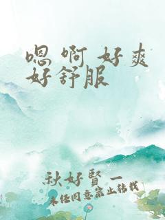 嗯 啊 好爽 好舒服