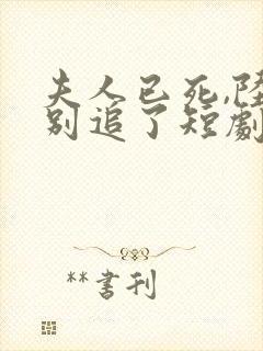 夫人已死,陆总别追了短剧
