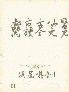 都市古仙医免费阅读全文免费阅读正版