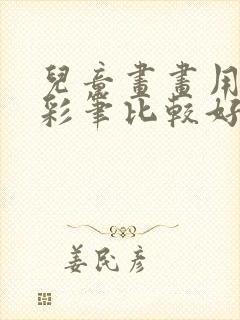 儿童画画用什么彩笔比较好用