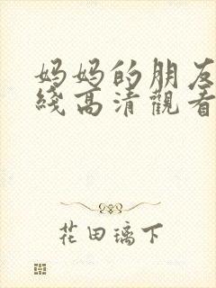 妈妈的朋友4在线高清观看 妈妈的朋友4在线高清观看