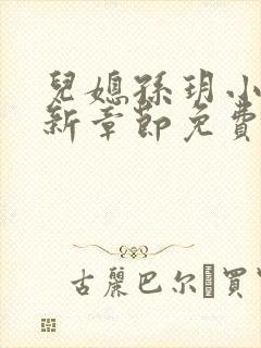 儿媳孙玥小说最新章节免费阅读