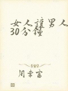 女人让男人爽桶30分钟 女人让男人爽桶30分钟