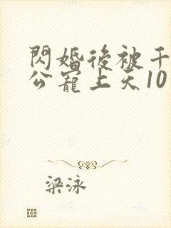 闪婚后被千亿老公宠上天10
