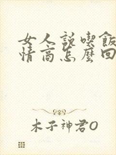 女人说吃饭了高情商怎么回复