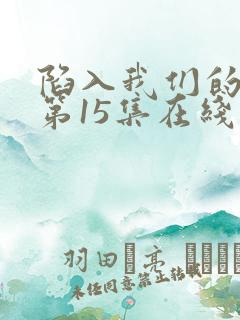 陷入我们的热恋第15集在线观看