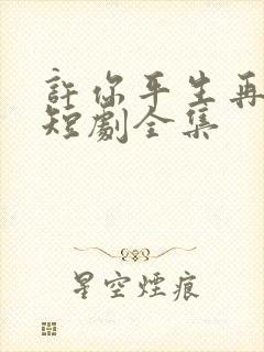 许你平生再无我短剧全集