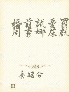 婚前试爱罗仲谦周秀娜床戏
