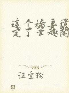 这个娇妻遗孀当定了笔趣阁
