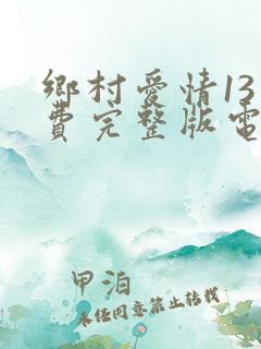 乡村爱情13免费完整版电视剧
