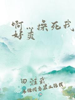 啊…操死我吧…好爽 啊…操死我吧…好爽