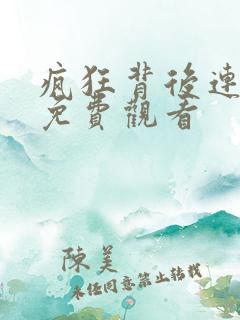 疯狂背后连续剧免费观看