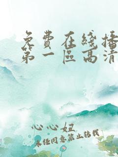 免费在线播放 第一区高清av 免费在线播放 第一区高清av