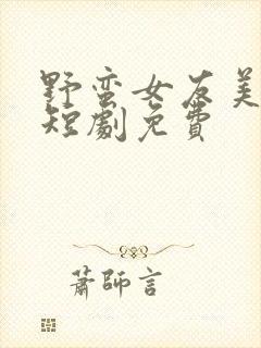 野蛮女友美又飒短剧免费