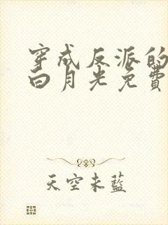 穿成反派的早死白月光免费阅读