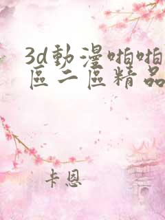 3d动漫啪啪一区二区精品免费