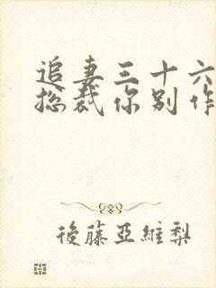 追妻三十六计:总裁你别作妖小说