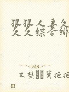 狠狠人妻久久久久久综合绯色