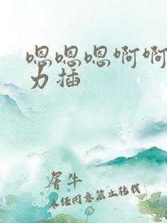 嗯嗯嗯啊啊啊用力插