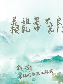 义姐是不良妈妈授乳中 第1集