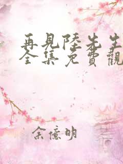 再见陆先生短剧全集免费观看