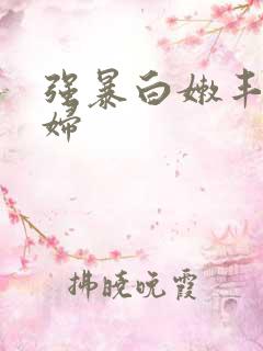 强暴白嫩丰满少妇