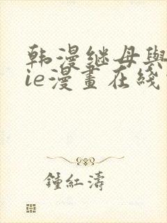 韩漫继母与继jie漫画在线观看 韩漫继母与继jie漫画在线观看