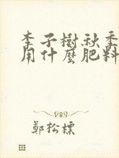 李子树秋季施肥用什么肥料最好