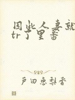 因此人妻就被ntr了里番