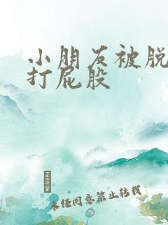 小朋友被脱裤子打屁股