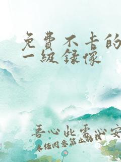 免费不卡的黄色一级录像